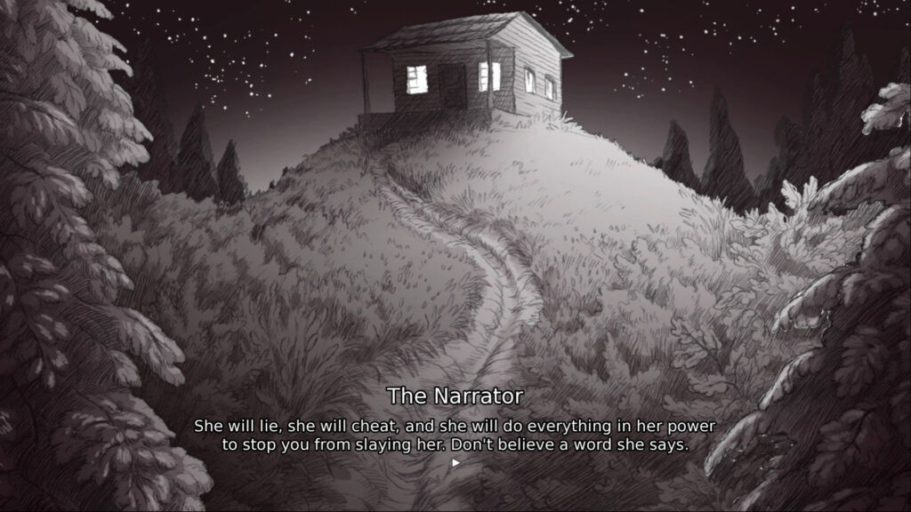 A cabin on a hill in the woods. The Narrator is saying "she will lie, she will cheat, and she will do everything in her power to stop you from slaying her. Don't believe a word she says."